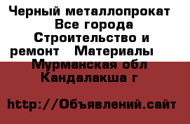 Черный металлопрокат - Все города Строительство и ремонт » Материалы   . Мурманская обл.,Кандалакша г.